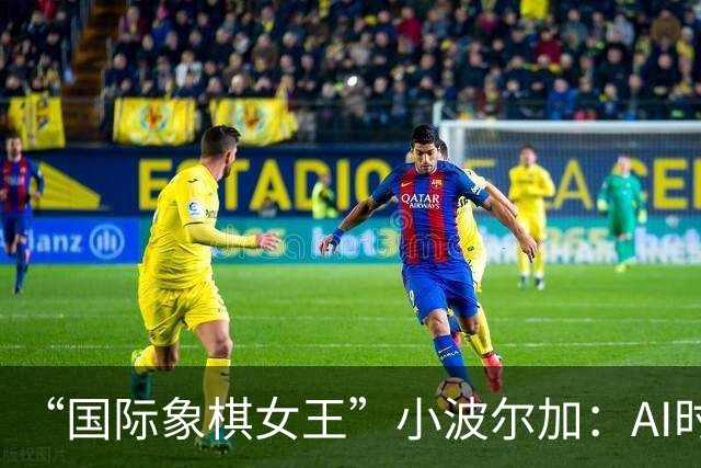 “国际象棋女王”小波尔加：AI时代，更要学会自己“落子”